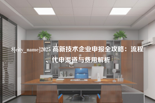 宜春2025 高新技术企业申报全攻略：流程、代申渠道与费用解析