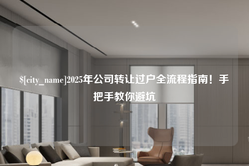宜春2025年公司转让过户全流程指南！手把手教你避坑